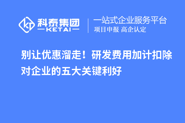 别让优惠溜走!研发费用加计扣除对企业的五大关键利好