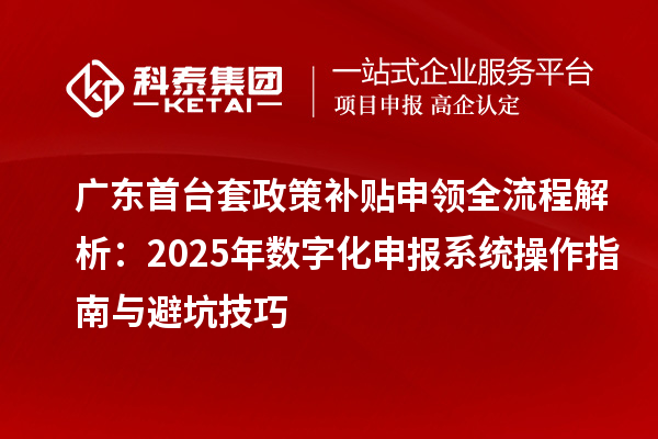 广东首台套政策补贴申领全流程解析:2025年数字化申报系统操作指南与避坑技巧