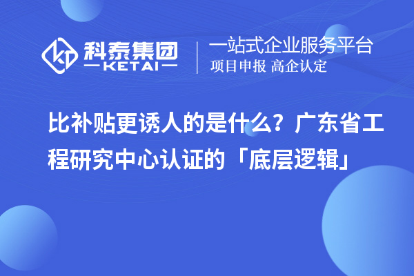 比补贴更诱人的是什么?广东省工程研究中心认证的「底层逻辑」