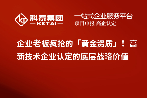 企业老板疯抢的「黄金资质」!高新技术企业认定的底层战略价值