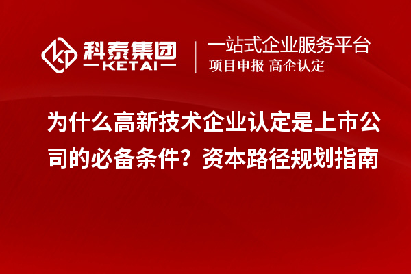 为什么<a href=//jiuyouhuitech.com target=_blank class=infotextkey>高新技术企业认定</a>是上市公司的必备条件?资本路径规划指南