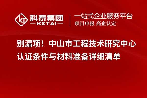 别漏项!中山市工程技术研究中心认证条件与材料准备详细清单