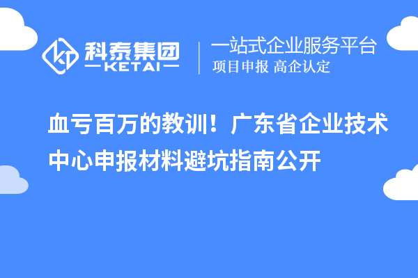 血亏百万的教训!广东省企业技术中心申报材料避坑指南公开