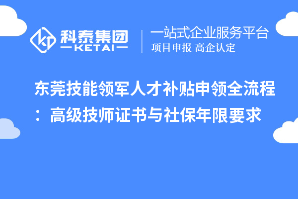 东莞技能领军人才补贴申领全流程:高级技师证书与社保年限要求