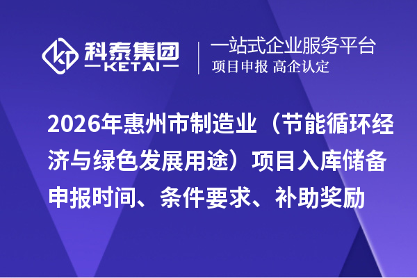 2026年惠州市制造业专项资金(节能循环经济与绿色发展用途)项目入库储备申报时间、条件要求、补助奖励