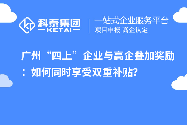 广州“四上”企业与高企叠加奖励:如何同时享受双重补贴?