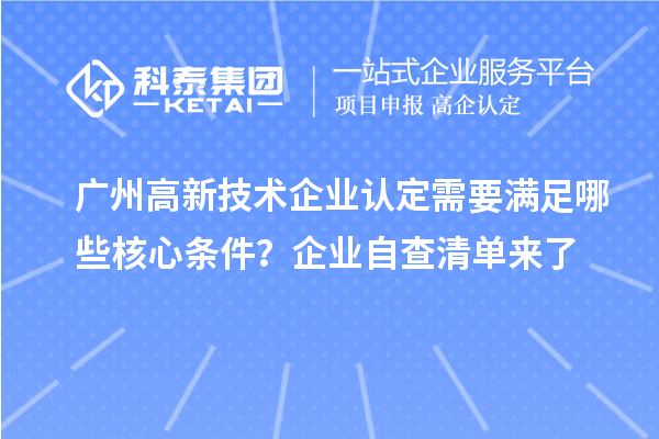 广州高新技术企业认定需要满足哪些核心条件?企业自查清单来了