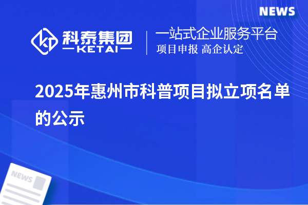 2025年惠州市科普项目拟立项名单的公示