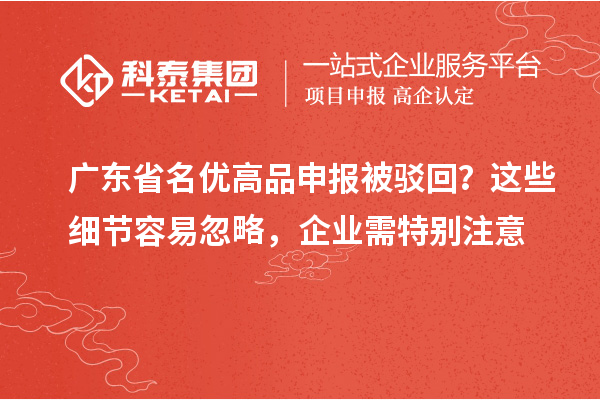 广东省名优高品申报被驳回?这些细节容易忽略,企业需特别注意