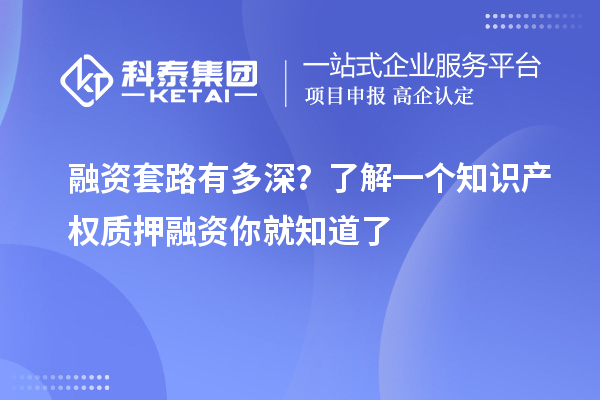 融资套路有多深?了解一个知识产权质押融资你就知道了