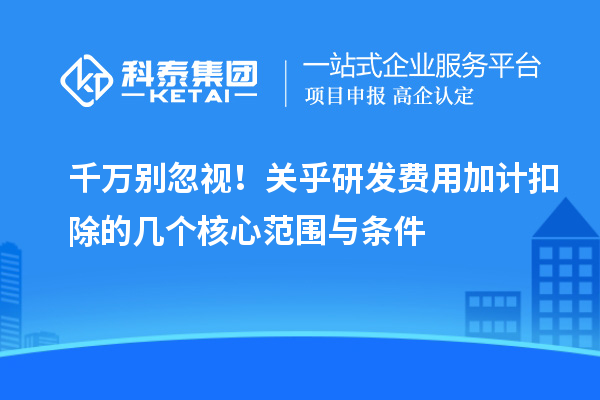 千万别忽视!关乎研发费用加计扣除的几个核心范围与条件
