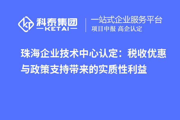 珠海企业技术中心认定:税收优惠与政策支持带来的实质性利益