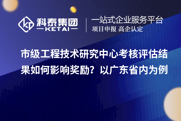 市级工程技术研究中心考核评估结果如何影响奖励?以广东省内为例