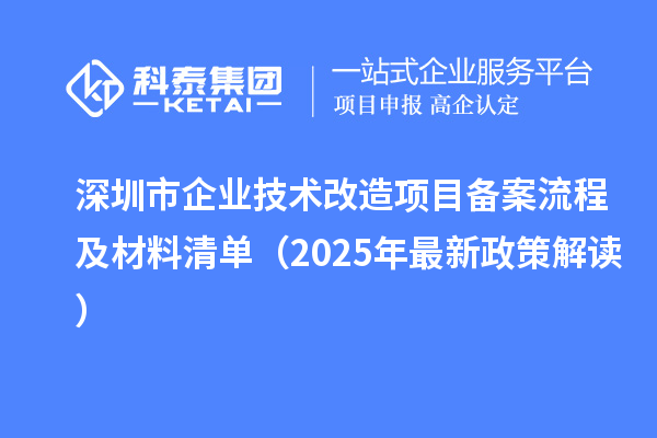 深圳市企业技术改造项目备案流程及材料清单(2025年最新政策解读)