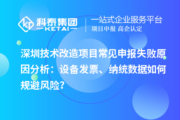 深圳技术改造项目常见申报失败原因分析:设备发票、纳统数据如何规避风险?