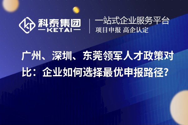 广州、深圳、东莞领军人才政策对比:企业如何选择最优申报路径?