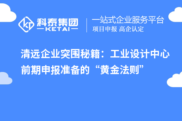 清远企业突围秘籍:工业设计中心前期申报准备的“黄金法则”