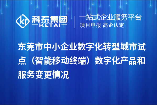 东莞市中小企业数字化转型城市试点(智能移动终端)数字化产品和服务变更情况
