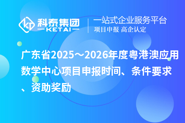 广东省2025~2026年度粤港澳应用数学中心项目申报时间、条件要求、资助奖励
