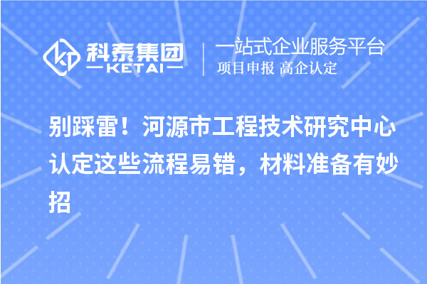 别踩雷!河源市工程技术研究中心认定这些流程易错,材料准备有妙招