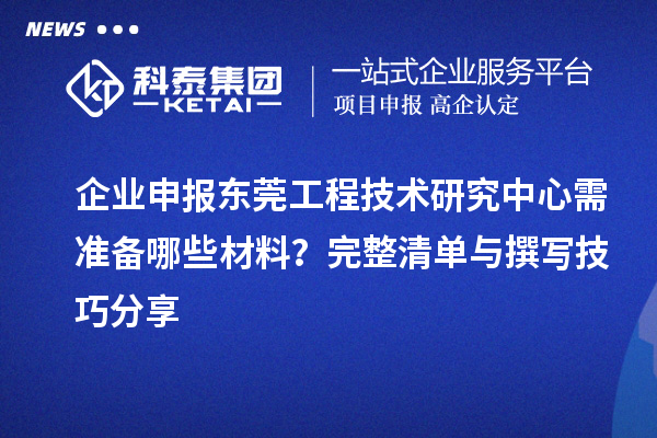 企业申报东莞工程技术研究中心需准备哪些材料?完整清单与撰写技巧分享