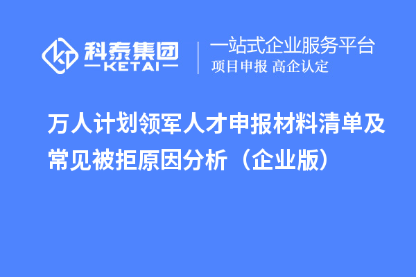 万人计划领军人才申报材料清单及常见被拒原因分析(企业版)