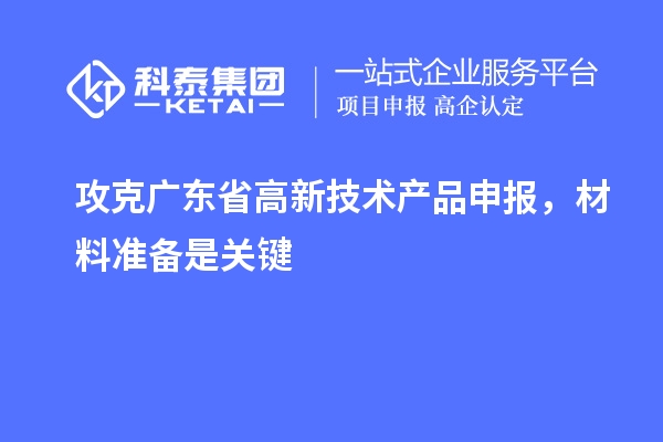 攻克广东省高新技术产品申报,材料准备是关键