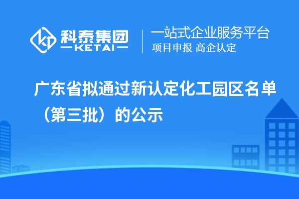广东省拟通过新认定化工园区名单(第三批)的公示