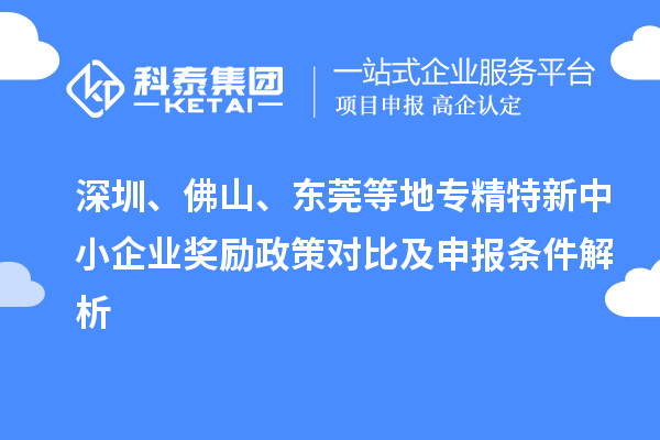深圳、佛山、东莞等地<a href=//jiuyouhuitech.com/fuwu/zhuanjingtexin.html target=_blank class=infotextkey>专精特新中小企业</a>奖励政策对比及申报条件解析