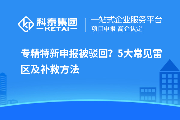 专精特新申报被驳回?5大常见雷区及补救方法