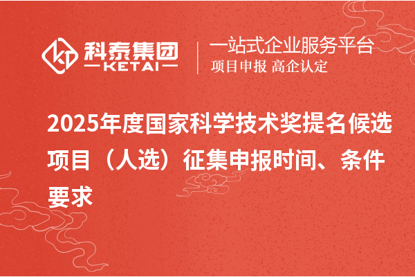 2025年度国家科学技术奖提名候选项目(人选)征集申报时间、条件要求