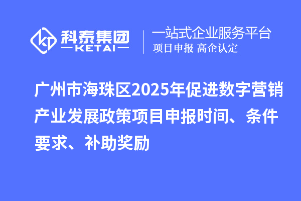 广州市海珠区2025年促进数字营销产业发展政策<a href=//jiuyouhuitech.com/shenbao.html target=_blank class=infotextkey>项目申报</a>时间、条件要求、补助奖励