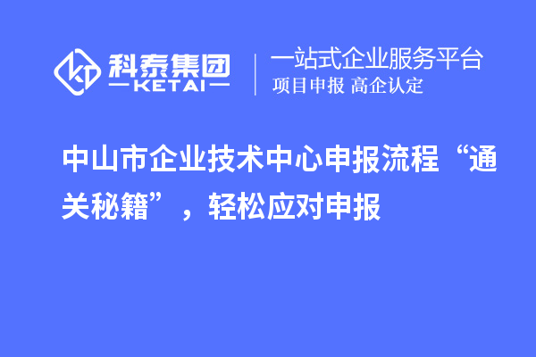 中山市企业技术中心申报流程“通关秘籍”,轻松应对申报