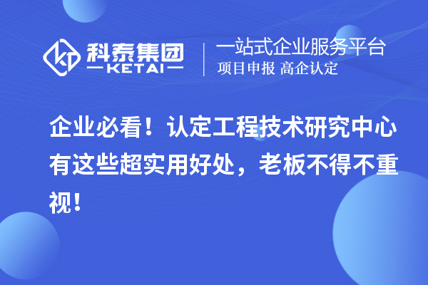 企业必看!认定工程技术研究中心有这些超实用好处,老板不得不重视!