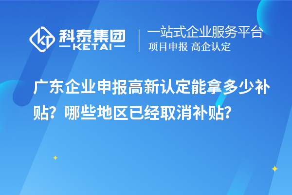 广东企业申报高新认定能拿多少补贴?哪些地区已经取消补贴?
