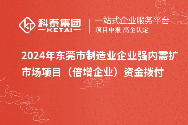 2024年东莞市制造业企业强内需扩市场项目(倍增企业)资金拨付