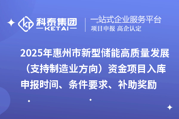 2025年惠州市新型储能高质量发展(支持制造业方向)资金项目入库申报时间、条件要求、补助奖励