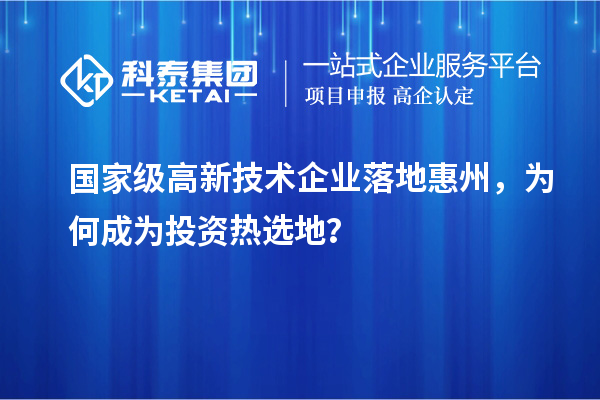 国家级高新技术企业落地惠州,为何成为投资热选地?