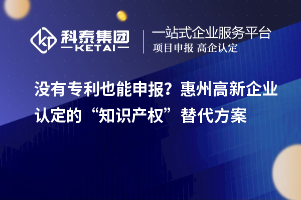 没有专利也能申报？<a href=//jiuyouhuitech.com/huizhou/ target=_blank class=infotextkey>惠州<a href=//jiuyouhuitech.com/gaoqi/ target=_blank class=infotextkey>高新企业认定</a></a>的“知识产权”替代方案