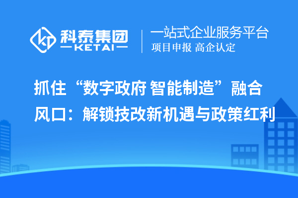 抓住“数字政府+智能制造”融合风口:解锁技改新机遇与政策红利
