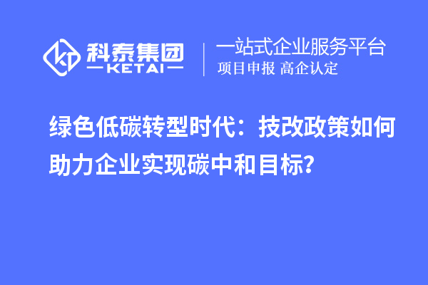 绿色低碳转型时代:<a href=//jiuyouhuitech.com/fuwu/jishugaizao.html target=_blank class=infotextkey>技改</a>政策如何助力企业实现碳中和目标?
