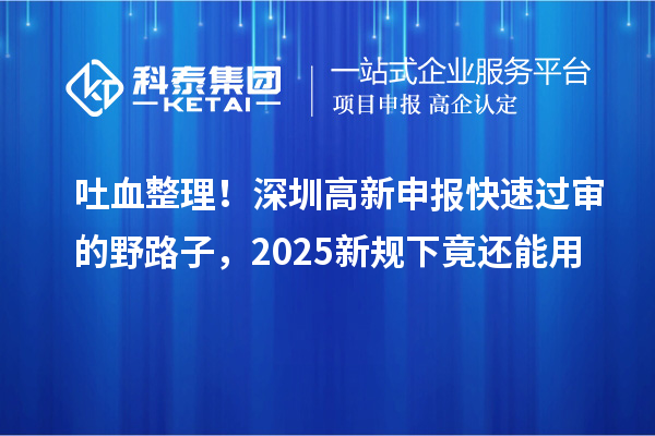 吐血整理!深圳高新申报快速过审的野路子,2025新规下竟还能用