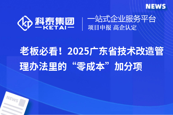 老板必看!2025广东省<a href=//jiuyouhuitech.com/fuwu/jishugaizao.html target=_blank class=infotextkey>技术改造</a>管理办法里的“零成本”加分项