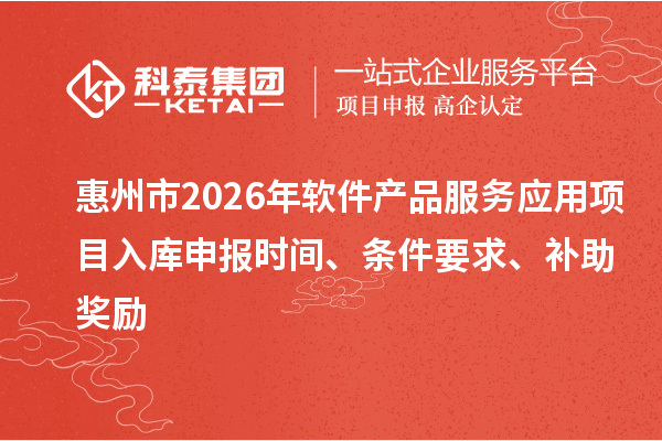 惠州市2026年软件产品服务应用项目入库申报时间、条件要求、补助奖励