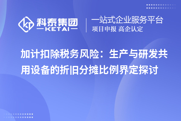 加计扣除税务风险:生产与研发共用设备的折旧分摊比例界定探讨