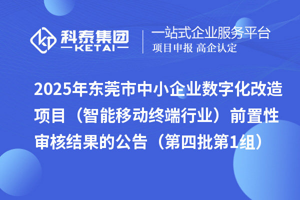 2025年东莞市中小企业数字化改造项目(智能移动终端行业)前置性审核结果的公告(第四批第1组)