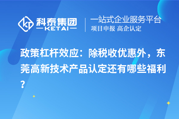 政策杠杆效应:除税收优惠外,东莞高新技术产品认定还有哪些福利?