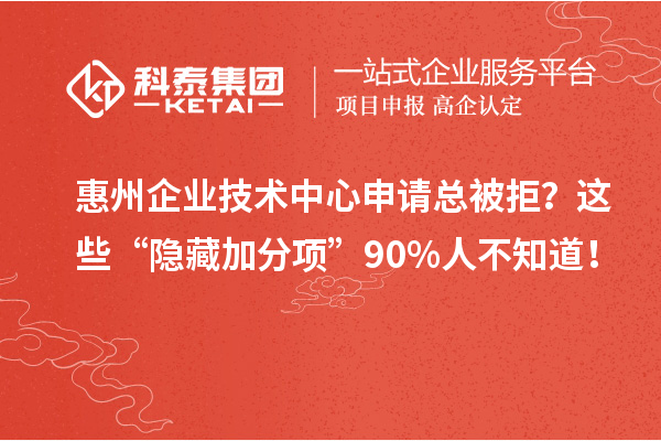 惠州企业技术中心申请总被拒?这些“隐藏加分项”90%人不知道!