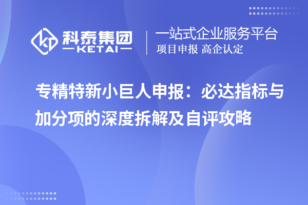 <a href=//jiuyouhuitech.com/fuwu/zhuanjingtexin.html target=_blank class=infotextkey>专精特新小巨人申报</a>:必达指标与加分项的深度拆解及自评攻略