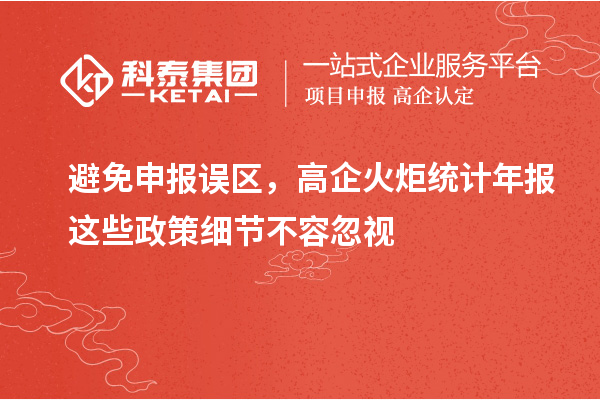 避免申报误区,高企火炬统计年报这些政策细节不容忽视